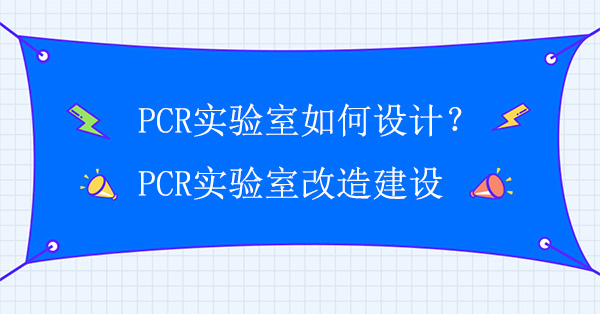 PCR实验室如何设计？PCR实验室改造建设