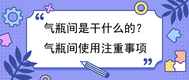 气瓶间是干什么的？气瓶间使用注重事项