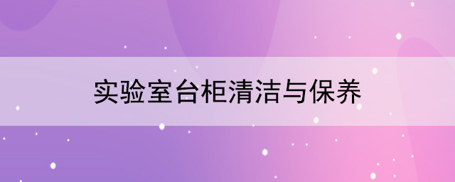 实验室台柜厂家：实验室台柜清洁与保养