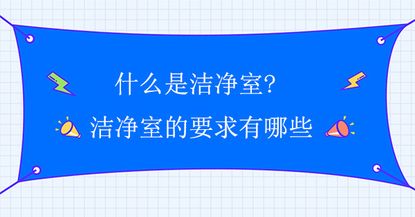 什么是洁净室?洁净室的要求有哪些