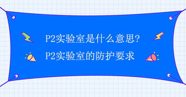 P2实验室是什么意思?P2实验室的防护要求